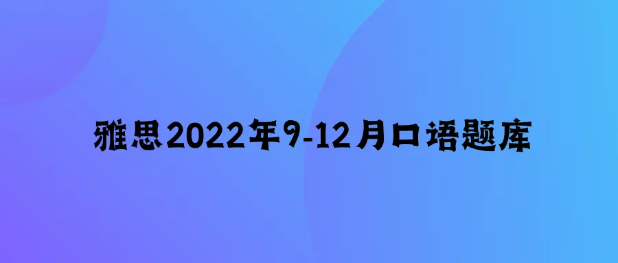 雅思个人2022年9到12月口语题库
